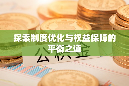 酒泉探索制度优化与权益保障的平衡之道