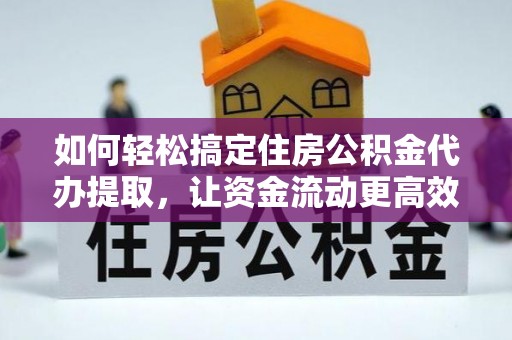 酒泉如何轻松搞定住房公积金代办提取，让资金流动更高效