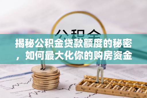 酒泉揭秘公积金贷款额度的秘密，如何最大化你的购房资金