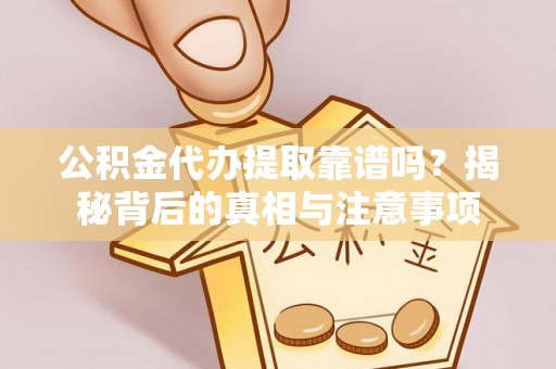酒泉公积金代办提取靠谱吗？揭秘背后的真相与注意事项