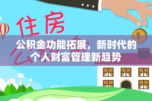 酒泉公积金功能拓展，新时代的个人财富管理新趋势