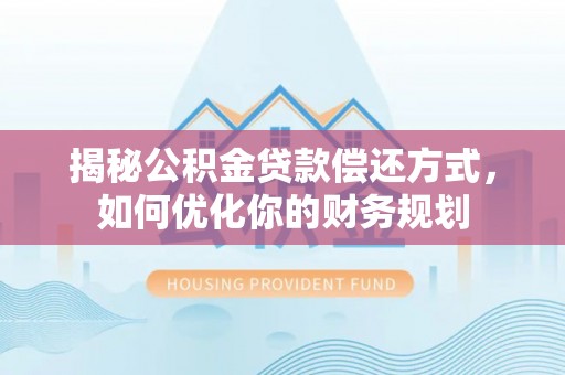 酒泉揭秘公积金贷款偿还方式，如何优化你的财务规划