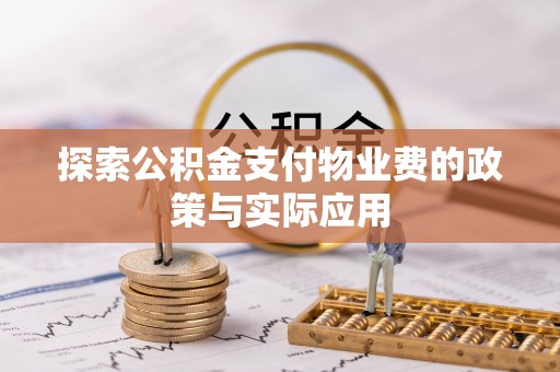 酒泉探索公积金支付物业费的政策与实际应用