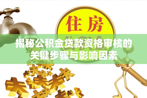 酒泉揭秘公积金贷款资格审核的关键步骤与影响因素