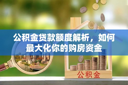 酒泉公积金贷款额度解析，如何最大化你的购房资金
