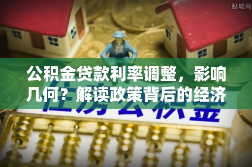 酒泉公积金贷款利率调整，影响几何？解读政策背后的经济逻辑