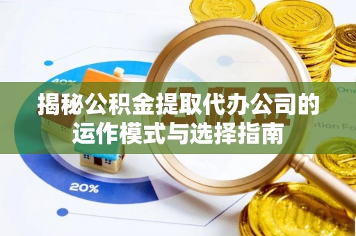 酒泉揭秘公积金提取代办公司的运作模式与选择指南