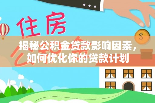 酒泉揭秘公积金贷款影响因素，如何优化你的贷款计划