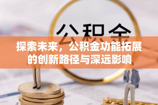 酒泉探索未来，公积金功能拓展的创新路径与深远影响