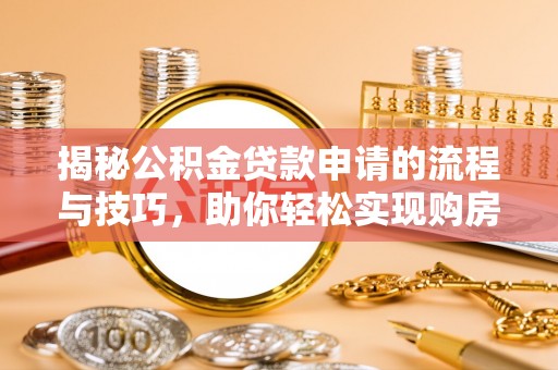 酒泉揭秘公积金贷款申请的流程与技巧，助你轻松实现购房梦