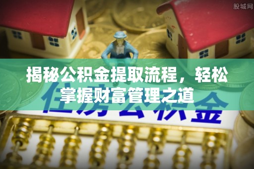 酒泉揭秘公积金提取流程，轻松掌握财富管理之道