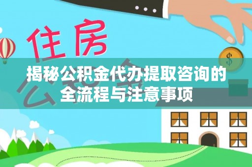酒泉揭秘公积金代办提取咨询的全流程与注意事项