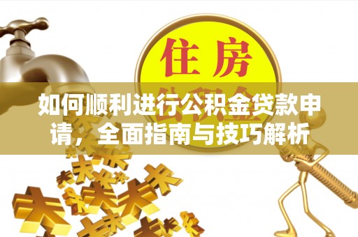 酒泉如何顺利进行公积金贷款申请，全面指南与技巧解析