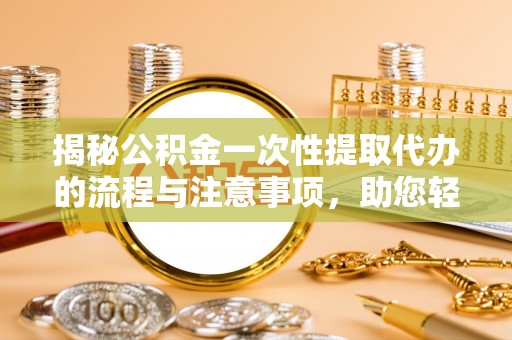酒泉揭秘公积金一次性提取代办的流程与注意事项，助您轻松搞定财务规划