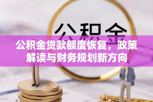 酒泉公积金贷款额度恢复，政策解读与财务规划新方向