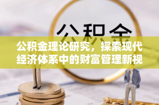 酒泉公积金理论研究，探索现代经济体系中的财富管理新视角