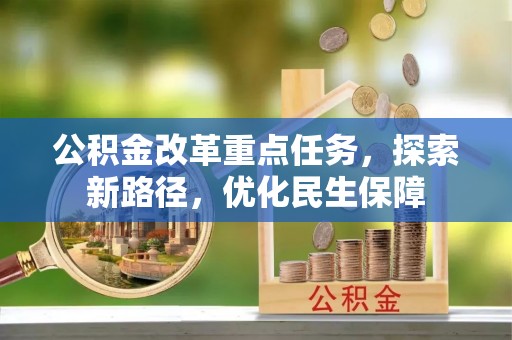 酒泉公积金改革重点任务，探索新路径，优化民生保障
