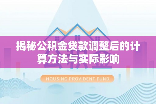 酒泉揭秘公积金贷款调整后的计算方法与实际影响