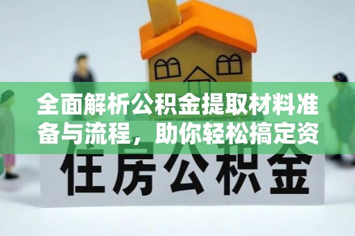 酒泉全面解析公积金提取材料准备与流程，助你轻松搞定资金提取