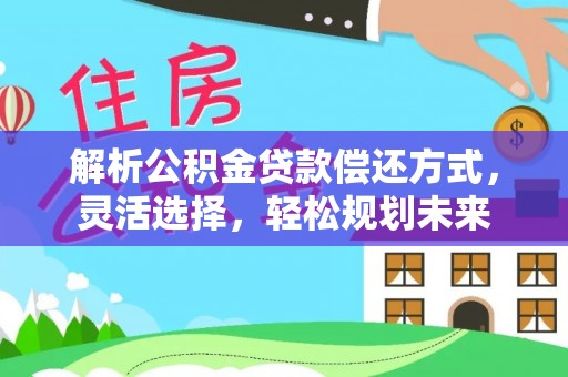 酒泉解析公积金贷款偿还方式，灵活选择，轻松规划未来
