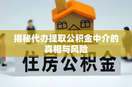 酒泉揭秘代办提取公积金中介的真相与风险