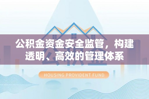 酒泉公积金资金安全监管，构建透明、高效的管理体系