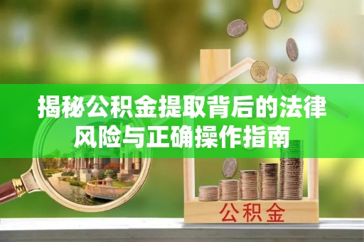 酒泉揭秘公积金提取背后的法律风险与正确操作指南