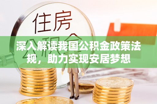 酒泉深入解读我国公积金政策法规，助力实现安居梦想