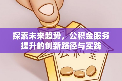 酒泉探索未来趋势，公积金服务提升的创新路径与实践