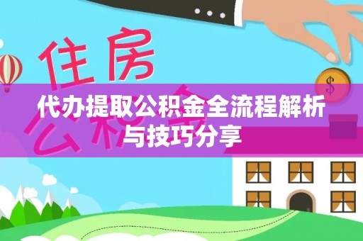 酒泉代办提取公积金全流程解析与技巧分享