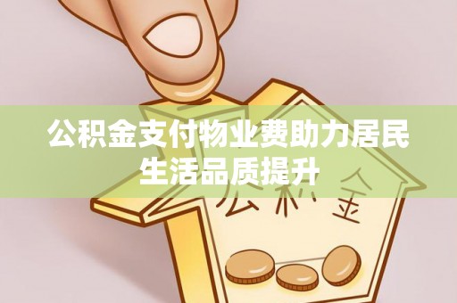 酒泉公积金支付物业费助力居民生活品质提升