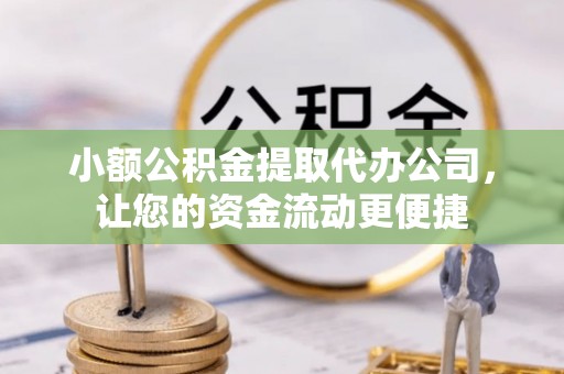 酒泉小额公积金提取代办公司，让您的资金流动更便捷