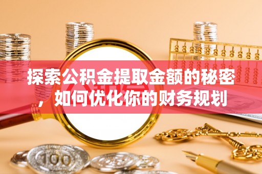 酒泉探索公积金提取金额的秘密，如何优化你的财务规划