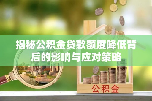 酒泉揭秘公积金贷款额度降低背后的影响与应对策略