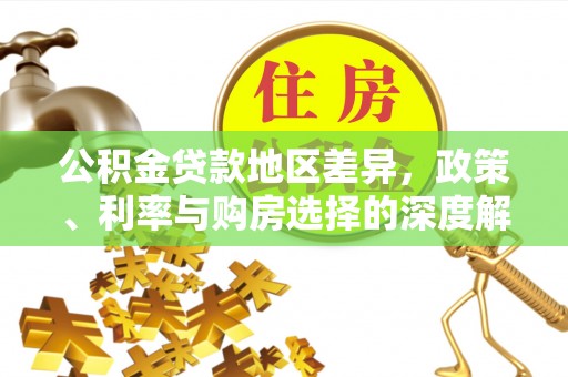 酒泉公积金贷款地区差异，政策、利率与购房选择的深度解析