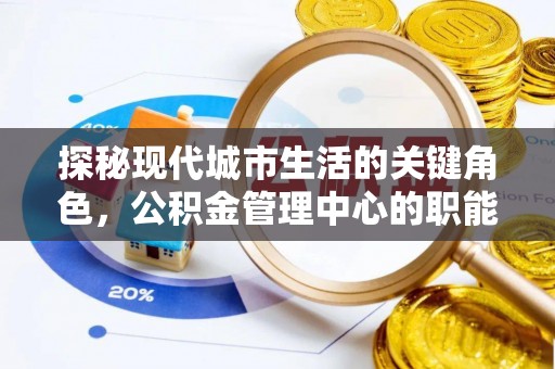 酒泉探秘现代城市生活的关键角色，公积金管理中心的职能与影响