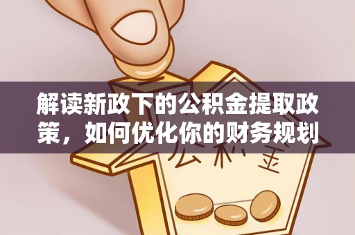 酒泉解读新政下的公积金提取政策，如何优化你的财务规划