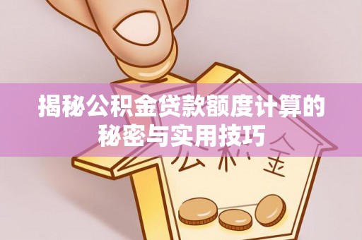 酒泉揭秘公积金贷款额度计算的秘密与实用技巧