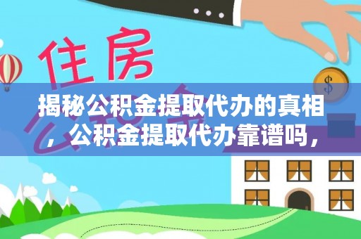 酒泉揭秘公积金提取代办的真相，公积金提取代办靠谱吗，如何选择专业服务？