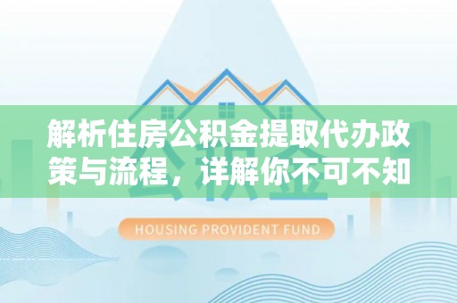 酒泉解析住房公积金提取代办政策与流程，详解你不可不知的关键点