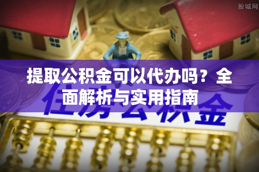 酒泉提取公积金可以代办吗？全面解析与实用指南