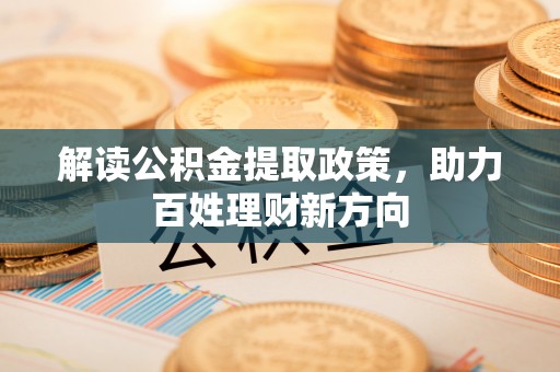 酒泉解读公积金提取政策，助力百姓理财新方向
