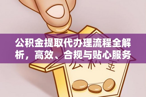 酒泉公积金提取代办理流程全解析，高效、合规与贴心服务