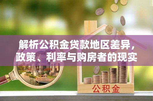酒泉解析公积金贷款地区差异，政策、利率与购房者的现实选择