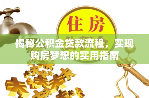 酒泉揭秘公积金贷款流程，实现购房梦想的实用指南