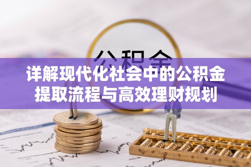 酒泉详解现代化社会中的公积金提取流程与高效理财规划