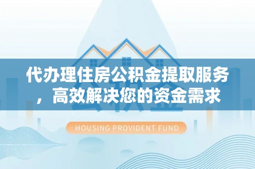 酒泉代办理住房公积金提取服务，高效解决您的资金需求
