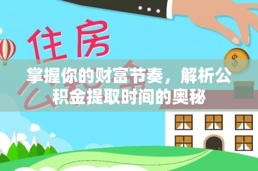 酒泉掌握你的财富节奏，解析公积金提取时间的奥秘