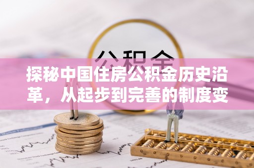 酒泉探秘中国住房公积金历史沿革，从起步到完善的制度变迁