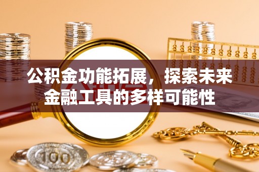 酒泉公积金功能拓展，探索未来金融工具的多样可能性